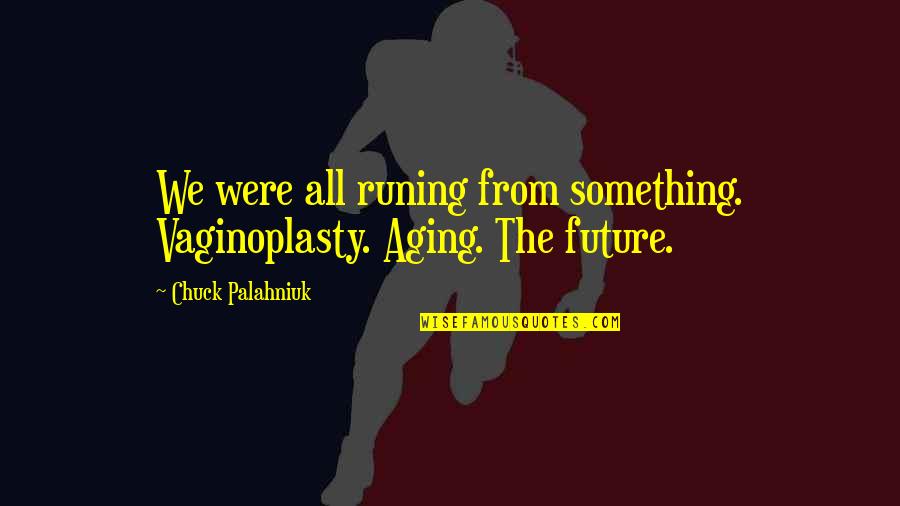Wowser Quotes By Chuck Palahniuk: We were all runing from something. Vaginoplasty. Aging. Wowser Quotes By Chuck Palahniuk: We were all runing from something. Vaginoplasty. Aging.