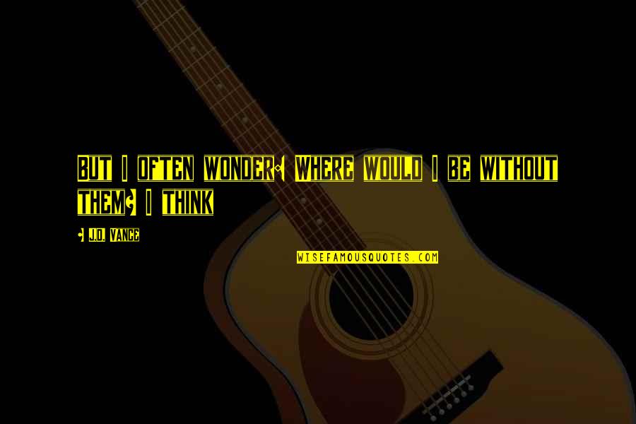 Woyzeck Themes Quotes By J.D. Vance: But I often wonder: Where would I be