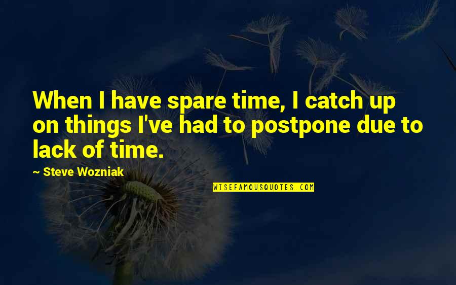 Wozniak In Steve Quotes By Steve Wozniak: When I have spare time, I catch up Wozniak In Steve Quotes By Steve Wozniak: When I have spare time, I catch up