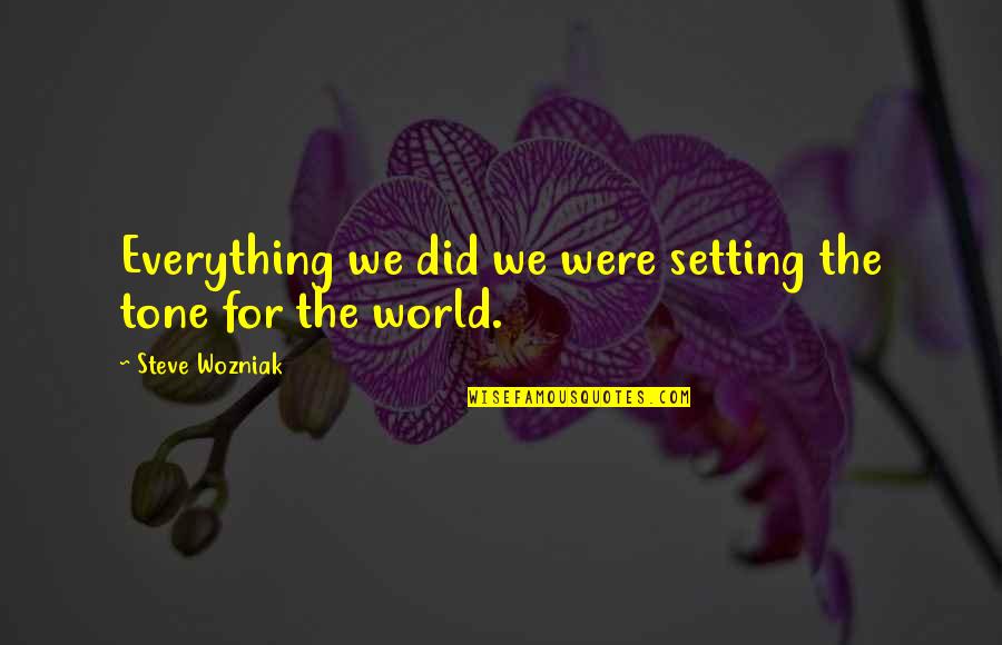 Wozniak In Steve Quotes By Steve Wozniak: Everything we did we were setting the tone Wozniak In Steve Quotes By Steve Wozniak: Everything we did we were setting the tone