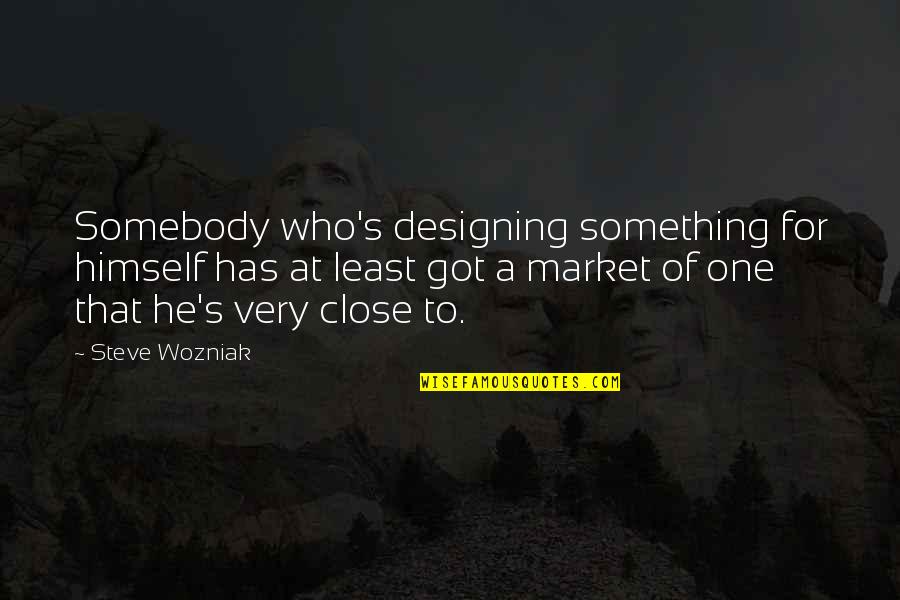 Wozniak Quotes By Steve Wozniak: Somebody who's designing something for himself has at