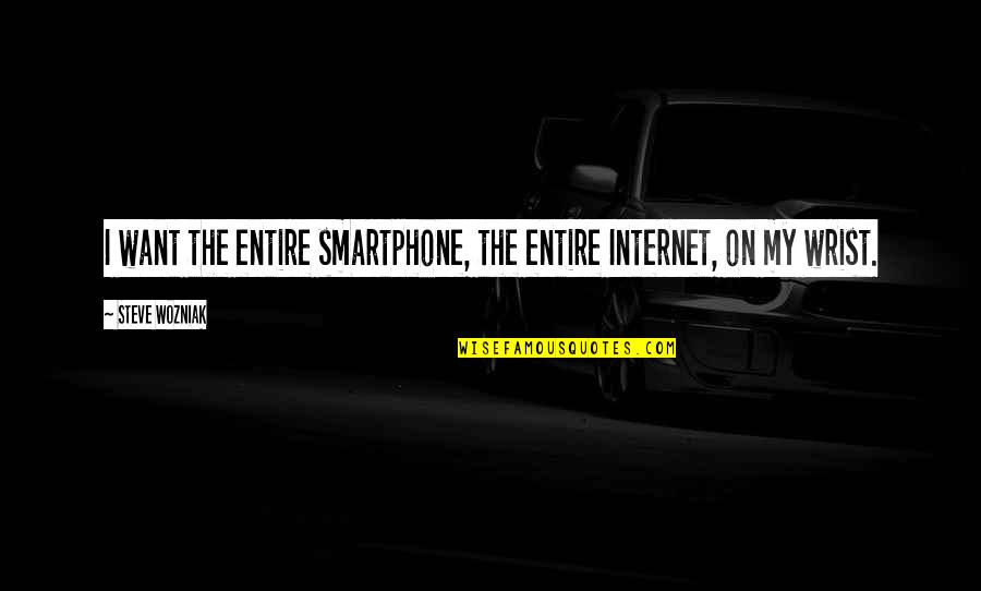 Wozniak Quotes By Steve Wozniak: I want the entire smartphone, the entire Internet,