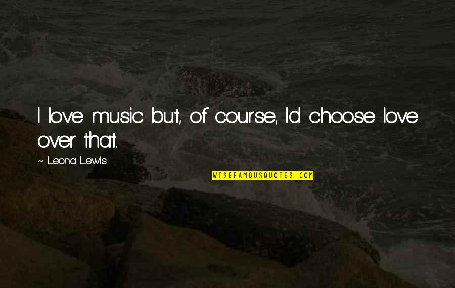 Wp Carey Quote Quotes By Leona Lewis: I love music but, of course, I'd choose