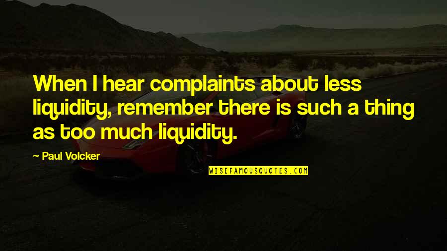Wprds Quotes By Paul Volcker: When I hear complaints about less liquidity, remember Wprds Quotes By Paul Volcker: When I hear complaints about less liquidity, remember