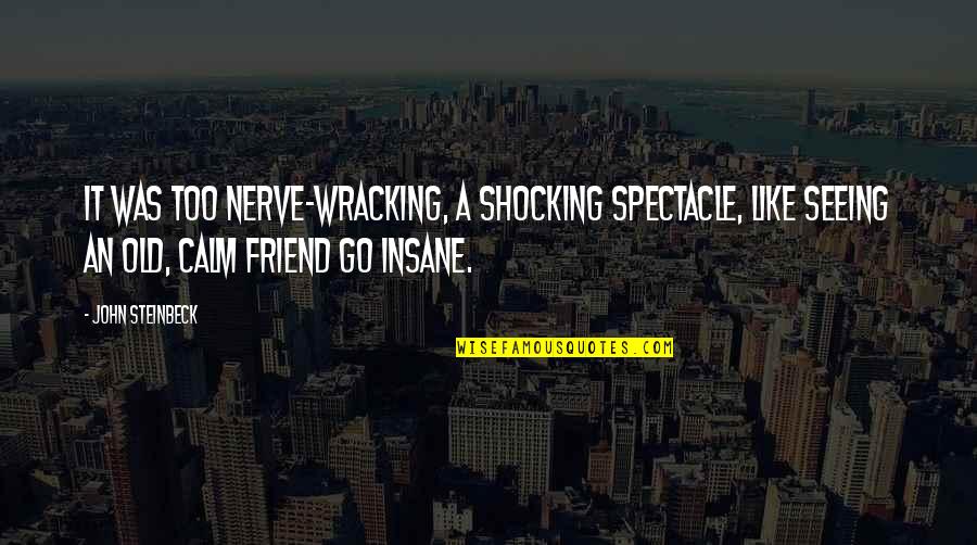 Wracking Quotes By John Steinbeck: It was too nerve-wracking, a shocking spectacle, like