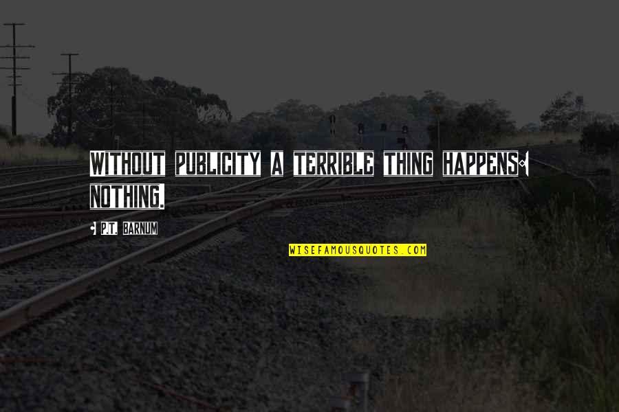 Wracking Quotes By P.T. Barnum: Without publicity a terrible thing happens: nothing.