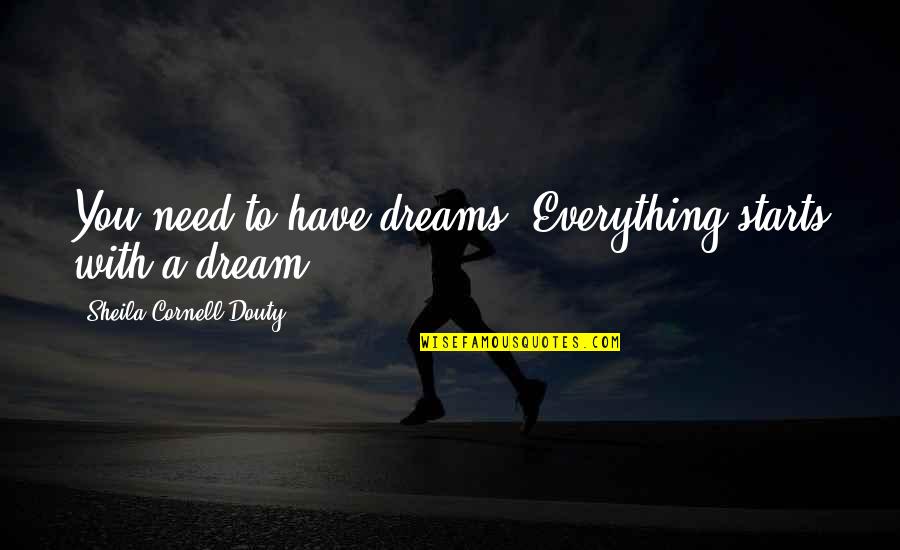 Wracking Quotes By Sheila Cornell-Douty: You need to have dreams. Everything starts with