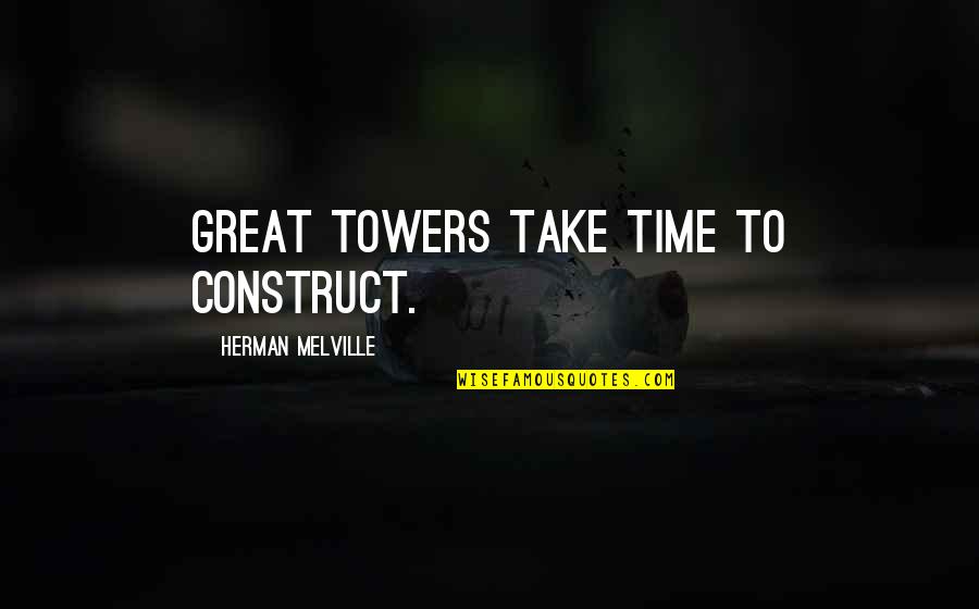 Wraithlike Antonym Quotes By Herman Melville: Great towers take time to construct. Wraithlike Antonym Quotes By Herman Melville: Great towers take time to construct.