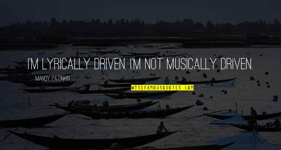 Wrangham Fire Quotes By Mandy Patinkin: I'm lyrically driven, I'm not musically driven. Wrangham Fire Quotes By Mandy Patinkin: I'm lyrically driven, I'm not musically driven.