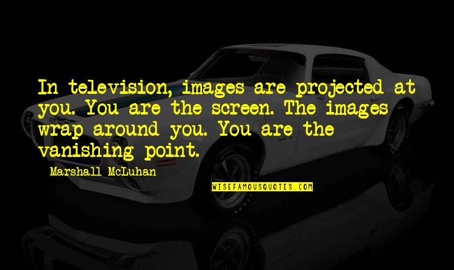 Wrap Around Quotes By Marshall McLuhan: In television, images are projected at you. You