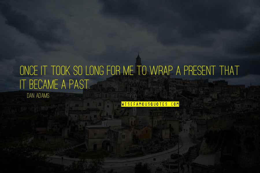 Wrap Quotes By Dan Adams: Once it took so long for me to