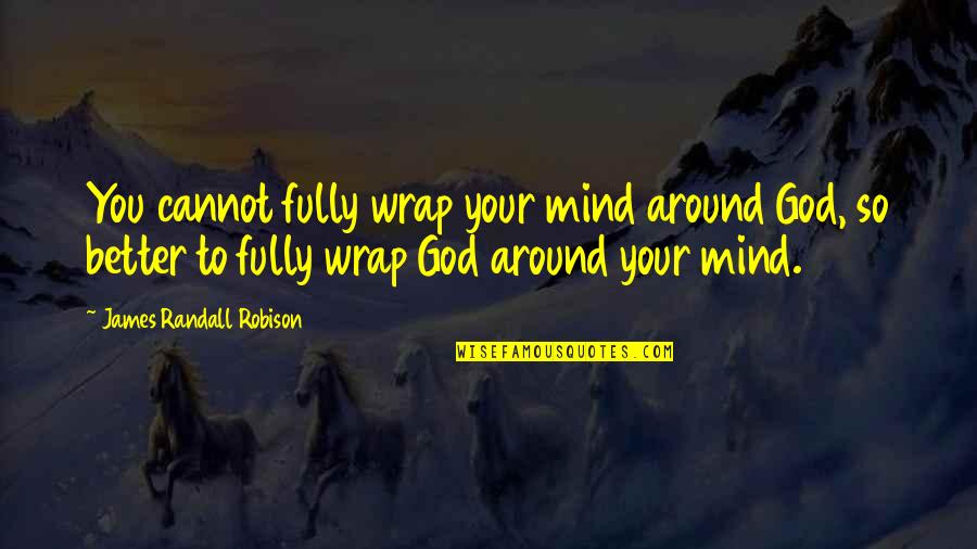 Wrap Quotes By James Randall Robison: You cannot fully wrap your mind around God,