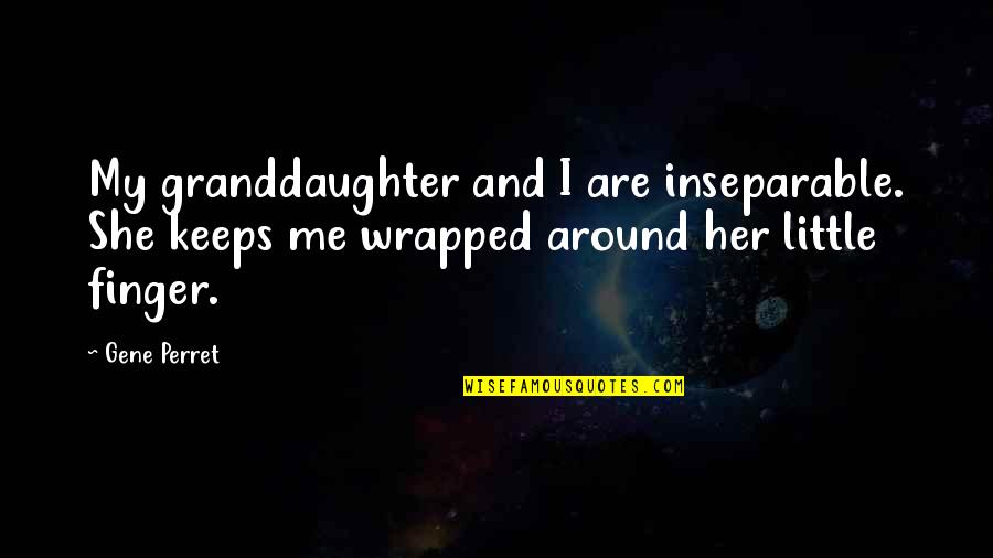 Wrapped Around My Finger Quotes By Gene Perret: My granddaughter and I are inseparable. She keeps