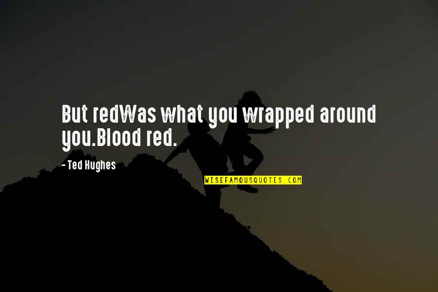 Wrapped Around You Quotes By Ted Hughes: But redWas what you wrapped around you.Blood red. Wrapped Around You Quotes By Ted Hughes: But redWas what you wrapped around you.Blood red.