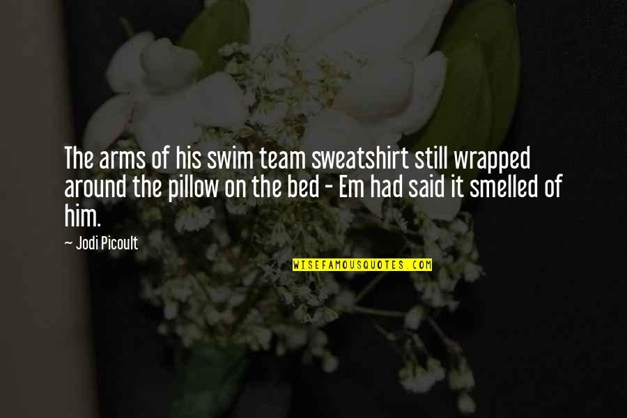 Wrapped In Arms Quotes By Jodi Picoult: The arms of his swim team sweatshirt still