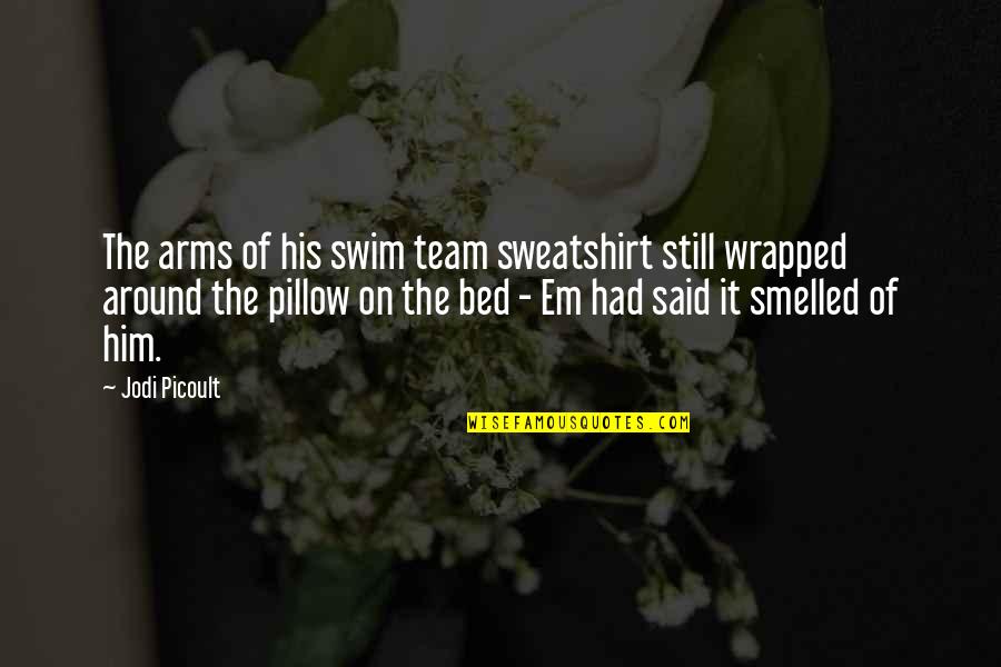 Wrapped In Your Arms Quotes By Jodi Picoult: The arms of his swim team sweatshirt still