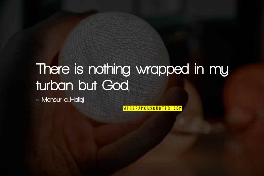 Wrapped Up In You Quotes By Mansur Al-Hallaj: There is nothing wrapped in my turban but