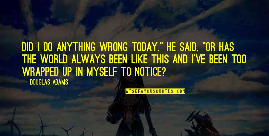 Wrapped Up Quotes By Douglas Adams: Did I do anything wrong today," he said,