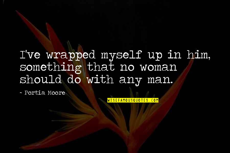 Wrapped Up Quotes By Portia Moore: I've wrapped myself up in him, something that