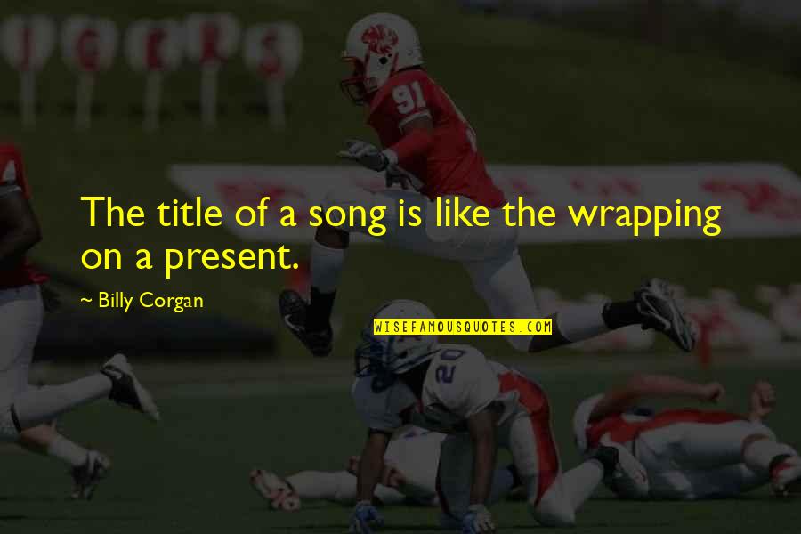 Wrapping It Up Quotes By Billy Corgan: The title of a song is like the