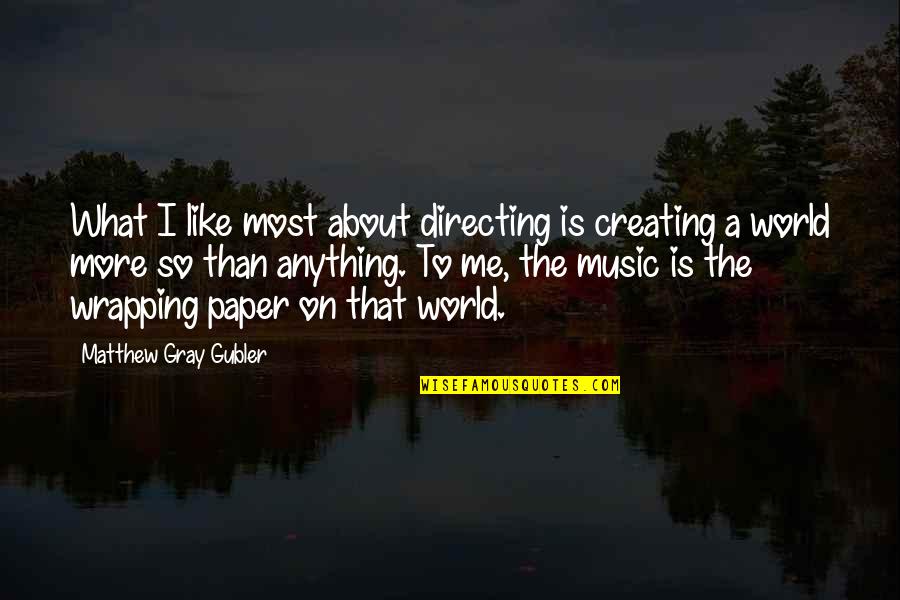 Wrapping Quotes By Matthew Gray Gubler: What I like most about directing is creating