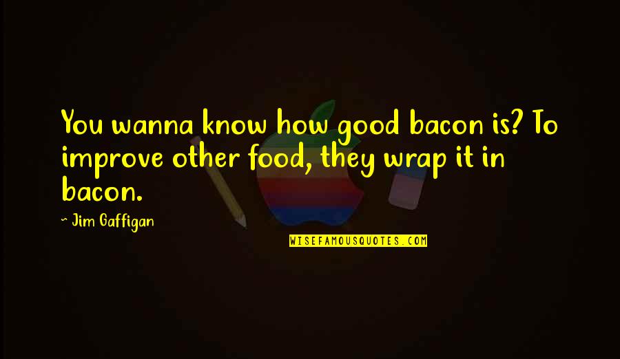 Wraps Quotes By Jim Gaffigan: You wanna know how good bacon is? To