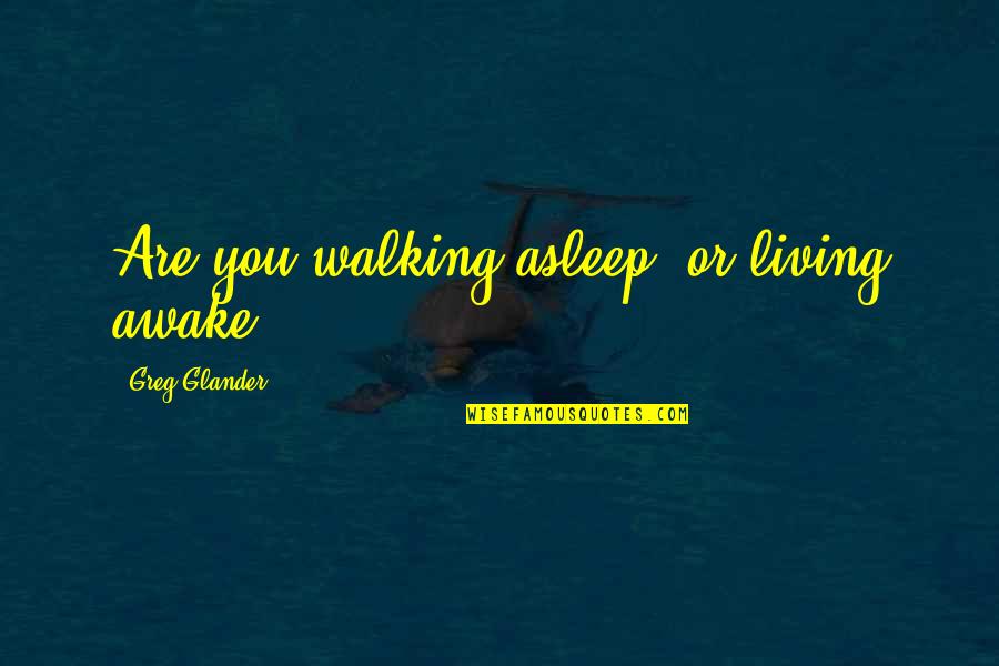 Wrathfully Define Quotes By Greg Glander: Are you walking asleep, or living awake?
