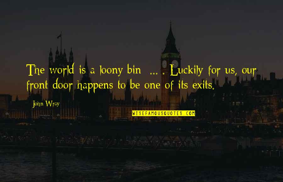 Wray Quotes By John Wray: The world is a loony bin [...]. Luckily