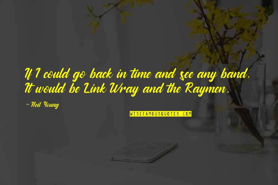 Wray Quotes By Neil Young: If I could go back in time and
