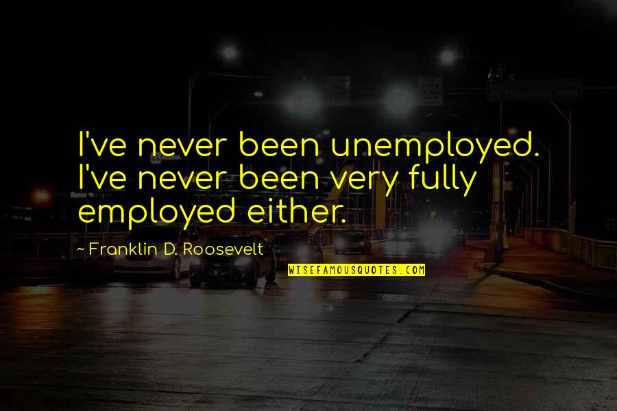Wraz Quotes By Franklin D. Roosevelt: I've never been unemployed. I've never been very Wraz Quotes By Franklin D. Roosevelt: I've never been unemployed. I've never been very