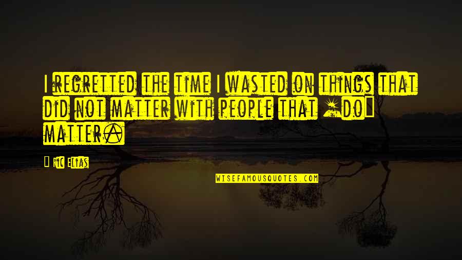 Wrazidlo Quotes By Ric Elias: I regretted the time I wasted on things