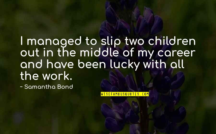 Wre Quote Quotes By Samantha Bond: I managed to slip two children out in Wre Quote Quotes By Samantha Bond: I managed to slip two children out in