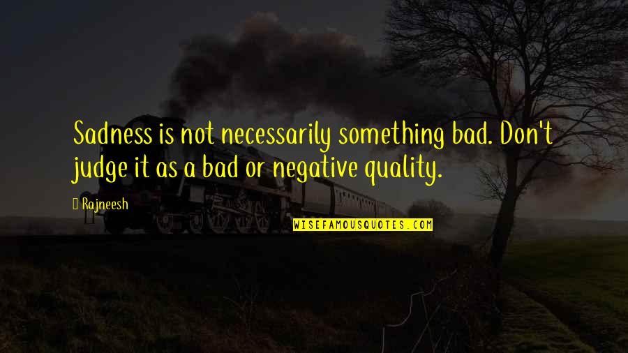 Wreakings Quotes By Rajneesh: Sadness is not necessarily something bad. Don't judge