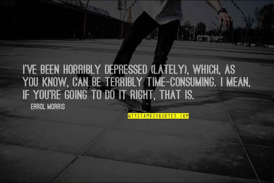 Wreathing In Pain Quotes By Errol Morris: I've been horribly depressed (lately), which, as you Wreathing In Pain Quotes By Errol Morris: I've been horribly depressed (lately), which, as you