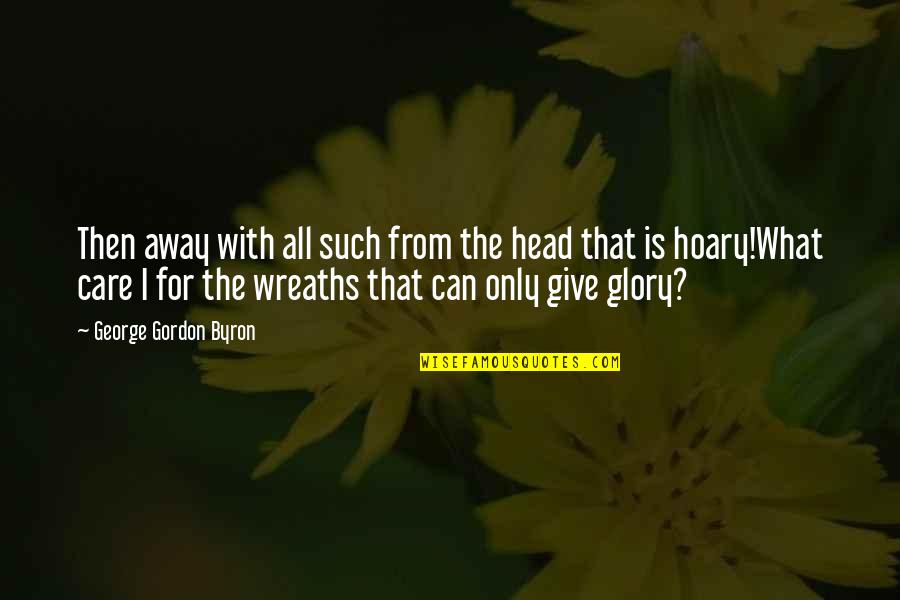 Wreaths Quotes By George Gordon Byron: Then away with all such from the head