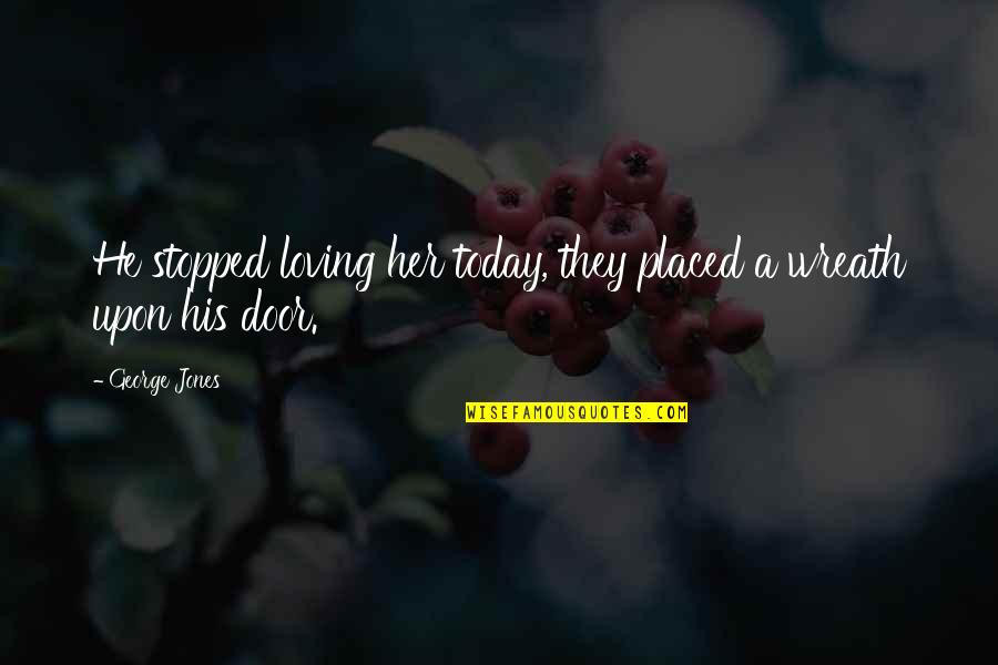 Wreaths Quotes By George Jones: He stopped loving her today, they placed a