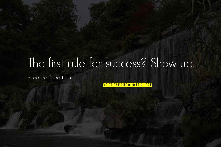 Wrecchednesse Quotes By Jeanne Robertson: The first rule for success? Show up.