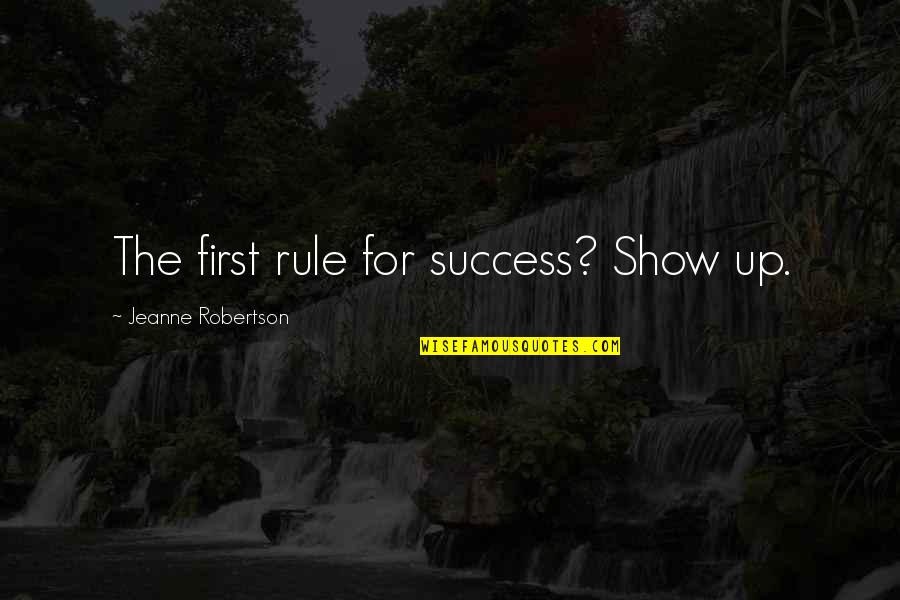 Wrecchednesse Quotes By Jeanne Robertson: The first rule for success? Show up. Wrecchednesse Quotes By Jeanne Robertson: The first rule for success? Show up.