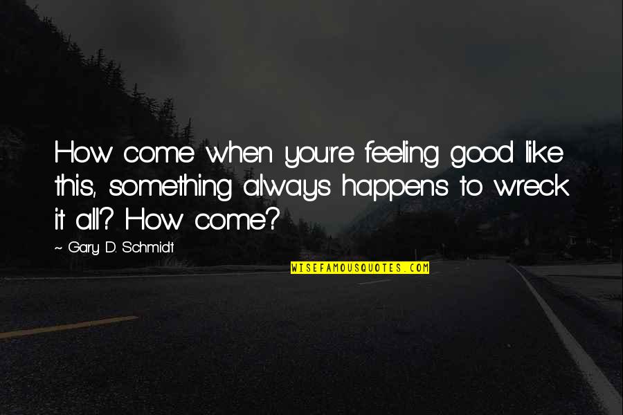 Wreck It Quotes By Gary D. Schmidt: How come when you're feeling good like this, Wreck It Quotes By Gary D. Schmidt: How come when you're feeling good like this,