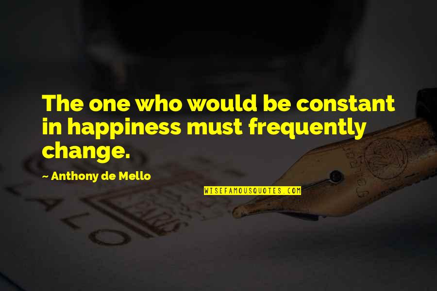 Wreck Me Quotes By Anthony De Mello: The one who would be constant in happiness Wreck Me Quotes By Anthony De Mello: The one who would be constant in happiness