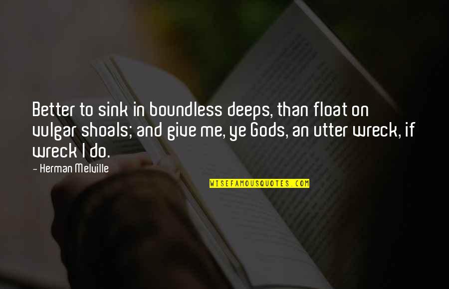 Wreck Me Quotes By Herman Melville: Better to sink in boundless deeps, than float Wreck Me Quotes By Herman Melville: Better to sink in boundless deeps, than float