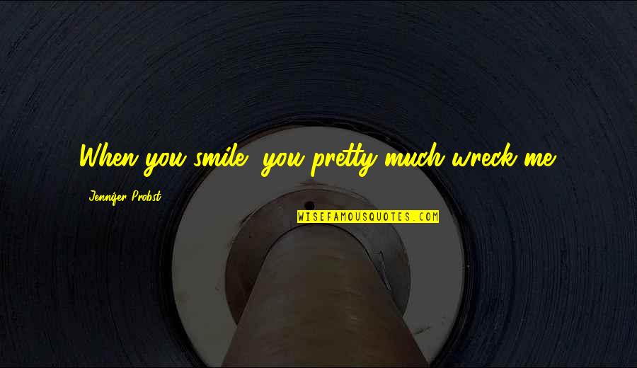 Wreck Me Quotes By Jennifer Probst: When you smile, you pretty much wreck me. Wreck Me Quotes By Jennifer Probst: When you smile, you pretty much wreck me.