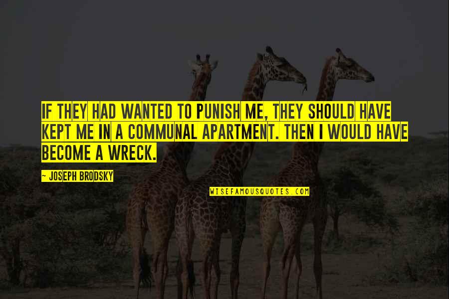 Wreck Me Quotes By Joseph Brodsky: If they had wanted to punish me, they Wreck Me Quotes By Joseph Brodsky: If they had wanted to punish me, they