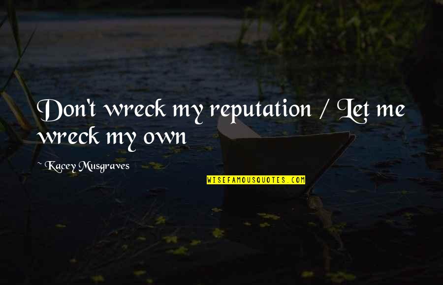 Wreck Me Quotes By Kacey Musgraves: Don't wreck my reputation / Let me wreck Wreck Me Quotes By Kacey Musgraves: Don't wreck my reputation / Let me wreck