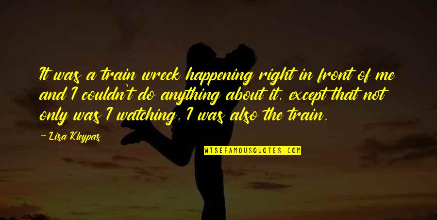 Wreck Me Quotes By Lisa Kleypas: It was a train wreck happening right in Wreck Me Quotes By Lisa Kleypas: It was a train wreck happening right in