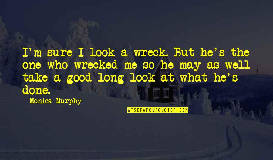 Wreck Me Quotes By Monica Murphy: I'm sure I look a wreck. But he's Wreck Me Quotes By Monica Murphy: I'm sure I look a wreck. But he's