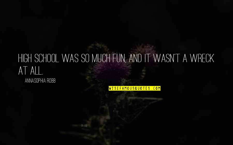 Wreck Quotes By AnnaSophia Robb: High school was so much fun, and it Wreck Quotes By AnnaSophia Robb: High school was so much fun, and it