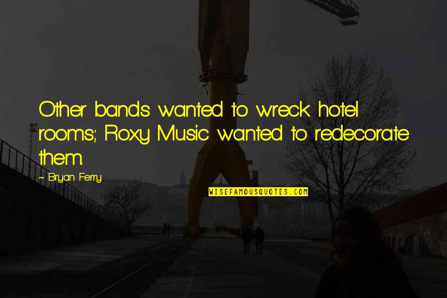 Wreck Quotes By Bryan Ferry: Other bands wanted to wreck hotel rooms; Roxy