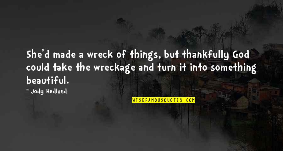 Wreck Quotes By Jody Hedlund: She'd made a wreck of things, but thankfully