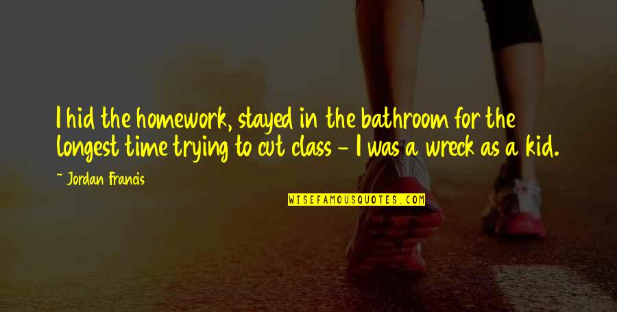 Wreck Quotes By Jordan Francis: I hid the homework, stayed in the bathroom Wreck Quotes By Jordan Francis: I hid the homework, stayed in the bathroom